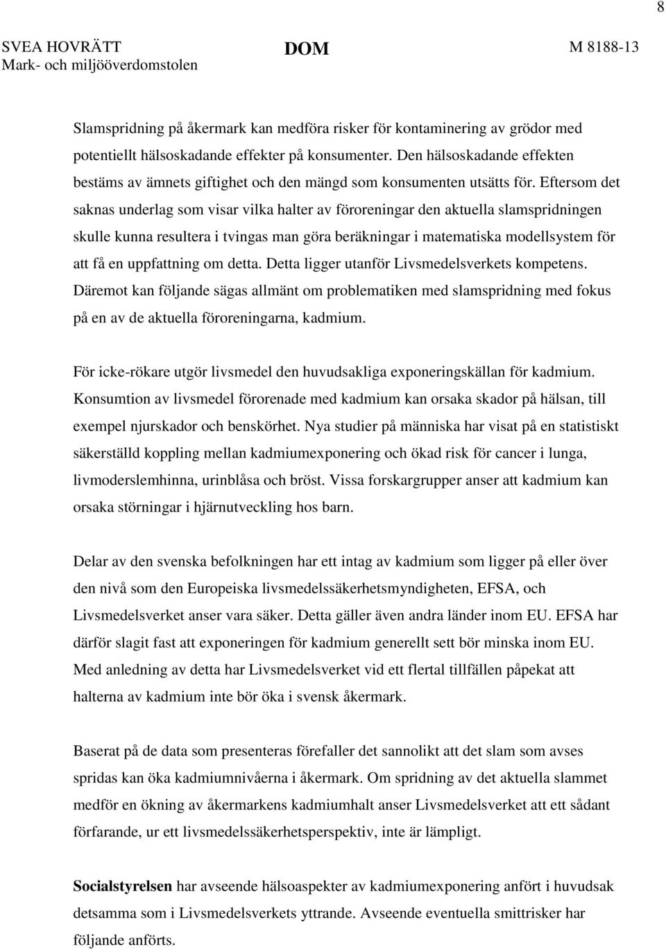 Eftersom det saknas underlag som visar vilka halter av föroreningar den aktuella slamspridningen skulle kunna resultera i tvingas man göra beräkningar i matematiska modellsystem för att få en