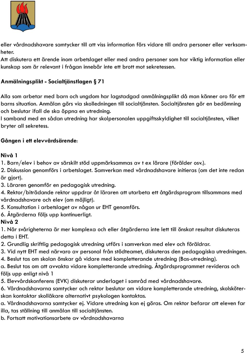 Anmälningsplikt - Socialtjänstlagen 71 Alla som arbetar med barn och ungdom har lagstadgad anmälningsplikt då man känner oro för ett barns situation.