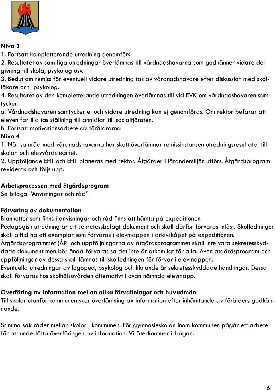 Om rektor befarar att eleven far illa tas ställning till anmälan till socialtjänsten. b. Fortsatt motivationsarbete av föräldrarna Nivå 4 1.