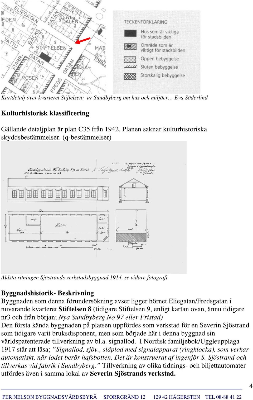 (q-bestämmelser) Äldsta ritningen Sjöstrands verkstadsbyggnad 1914, se vidare fotografi Byggnadshistorik- Beskrivning Byggnaden som denna förundersökning avser ligger hörnet Eliegatan/Fredsgatan i