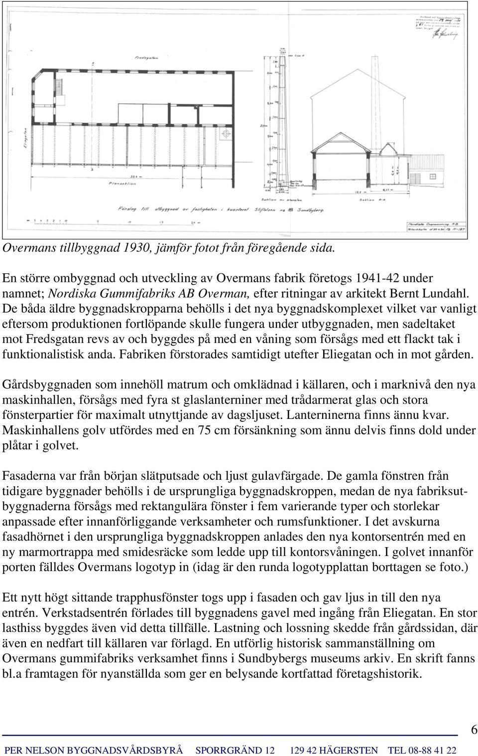 De båda äldre byggnadskropparna behölls i det nya byggnadskomplexet vilket var vanligt eftersom produktionen fortlöpande skulle fungera under utbyggnaden, men sadeltaket mot Fredsgatan revs av och