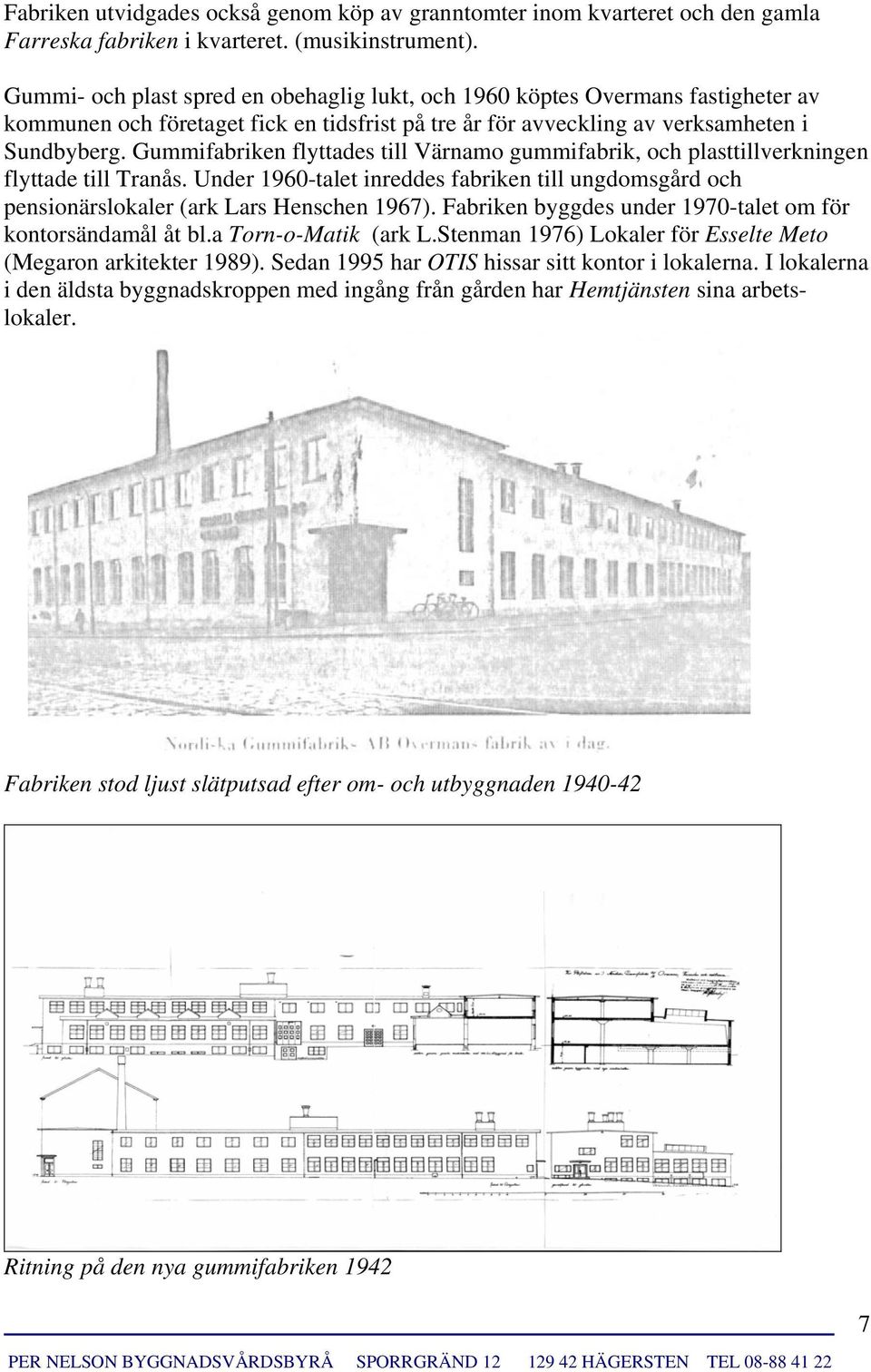 Gummifabriken flyttades till Värnamo gummifabrik, och plasttillverkningen flyttade till Tranås. Under 1960-talet inreddes fabriken till ungdomsgård och pensionärslokaler (ark Lars Henschen 1967).