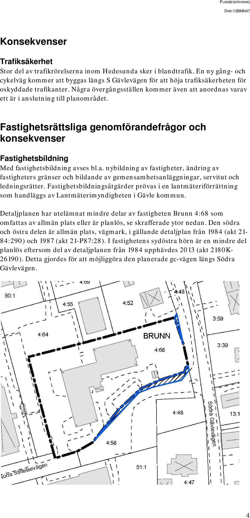 Några övergångsställen kommer även att anordnas varav ett är i anslutning till planområdet. Fastighetsrättsliga genomförandefrågor och konsekvenser Fastighetsbildning Med fastighetsbildning avses bl.