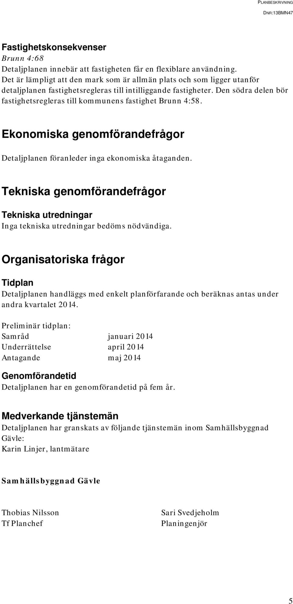 Den södra delen bör fastighetsregleras till kommunens fastighet Brunn 4:58. Ekonomiska genomförandefrågor Detaljplanen föranleder inga ekonomiska åtaganden.