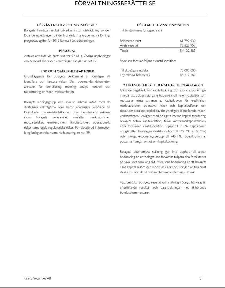 RISK OCH OSÄKERHETSFAKTORER Grundläggande för bolagets verksamhet är förmågan att identifiera och hantera risker.