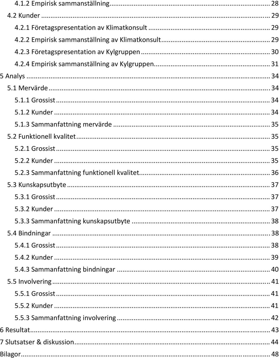 .. 36 5.3 Kunskapsutbyte... 37 5.3.1 Grossist... 37 5.3.2 Kunder... 37 5.3.3 Sammanfattning kunskapsutbyte... 38 5.4 Bindningar...38 5.4.1 Grossist... 38 5.4.2 Kunder... 39 5.4.3 Sammanfattning bindningar.
