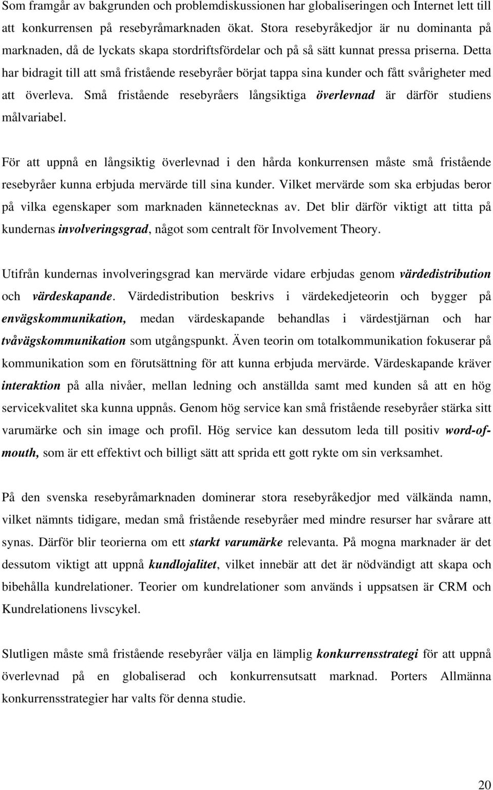 Detta har bidragit till att små fristående resebyråer börjat tappa sina kunder och fått svårigheter med att överleva. Små fristående resebyråers långsiktiga överlevnad är därför studiens målvariabel.