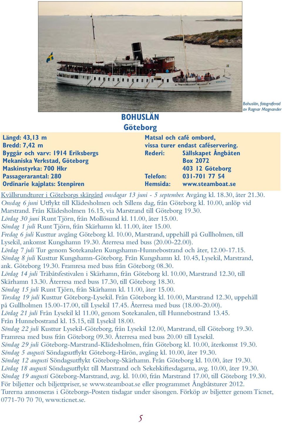 se Kvällsrundturer i Göteborgs skärgård onsdagar 13 juni - 5 september. Avgång kl. 18.30, åter 21.30. Onsdag 6 juni Utflykt till Klädesholmen och Sillens dag, från Göteborg kl. 10.