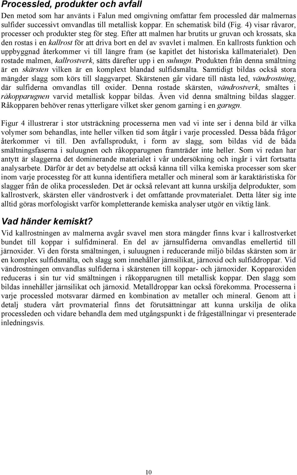 En kallrosts funktion och uppbyggnad återkommer vi till längre fram (se kapitlet det historiska källmaterialet). Den rostade malmen, kallrostverk, sätts därefter upp i en suluugn.