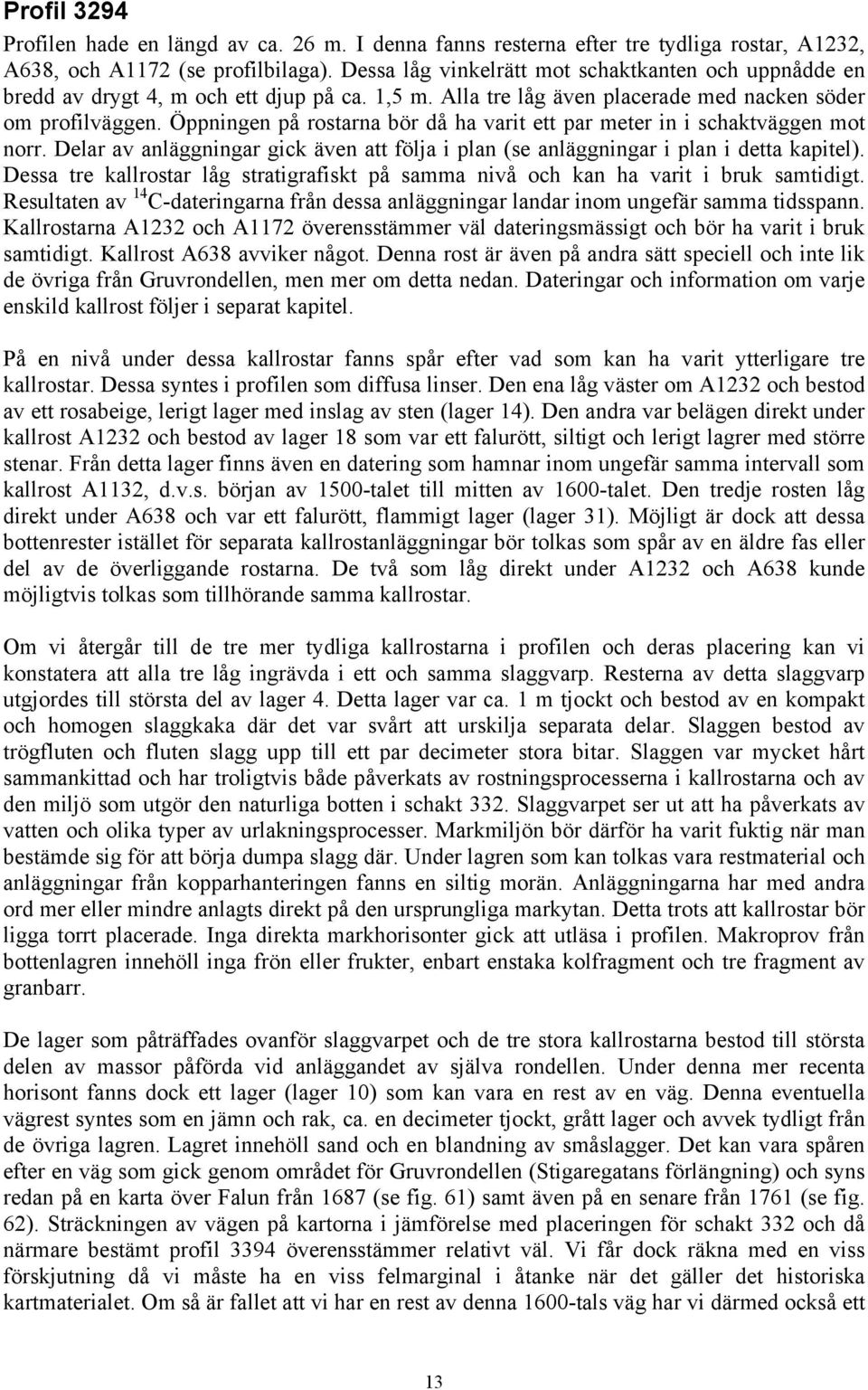 Öppningen på rostarna bör då ha varit ett par meter in i schaktväggen mot norr. Delar av anläggningar gick även att följa i plan (se anläggningar i plan i detta kapitel).