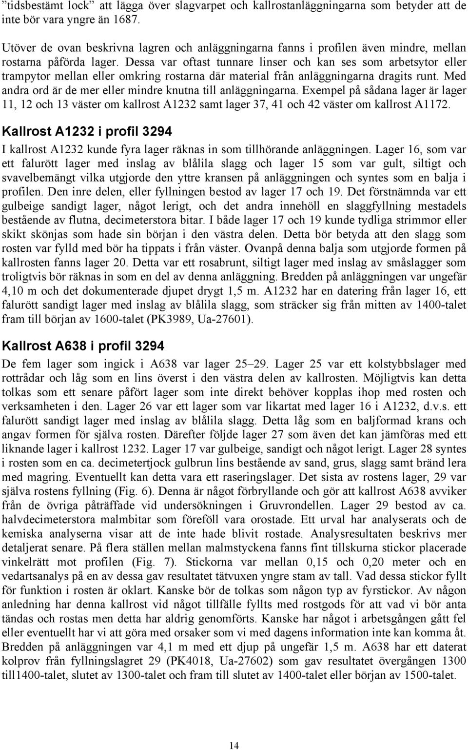 Dessa var oftast tunnare linser och kan ses som arbetsytor eller trampytor mellan eller omkring rostarna där material från anläggningarna dragits runt.