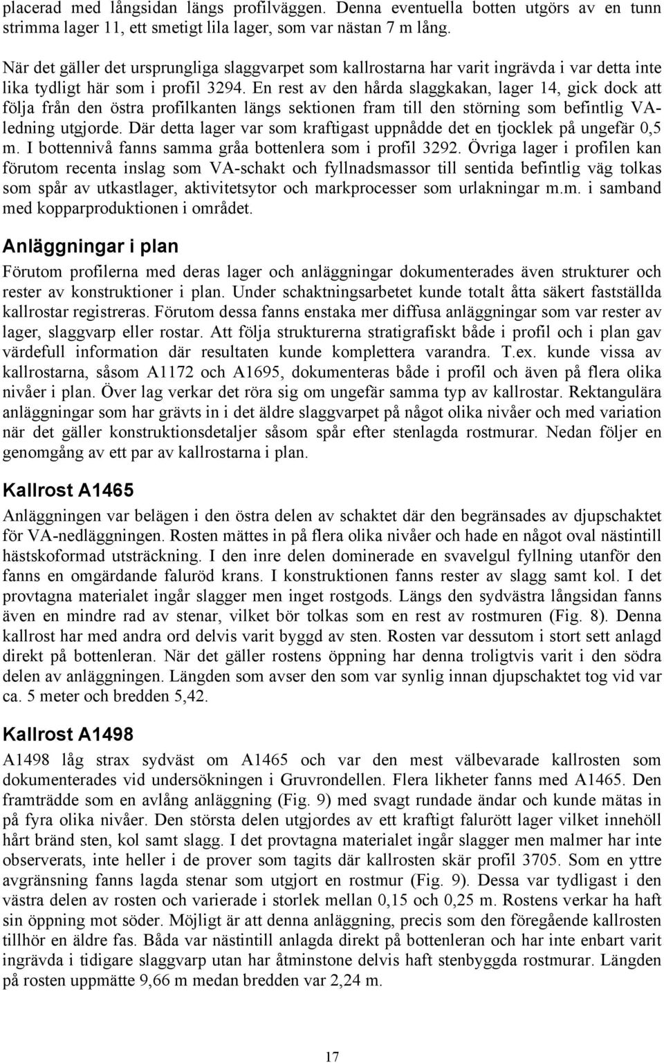 En rest av den hårda slaggkakan, lager 14, gick dock att följa från den östra profilkanten längs sektionen fram till den störning som befintlig VAledning utgjorde.