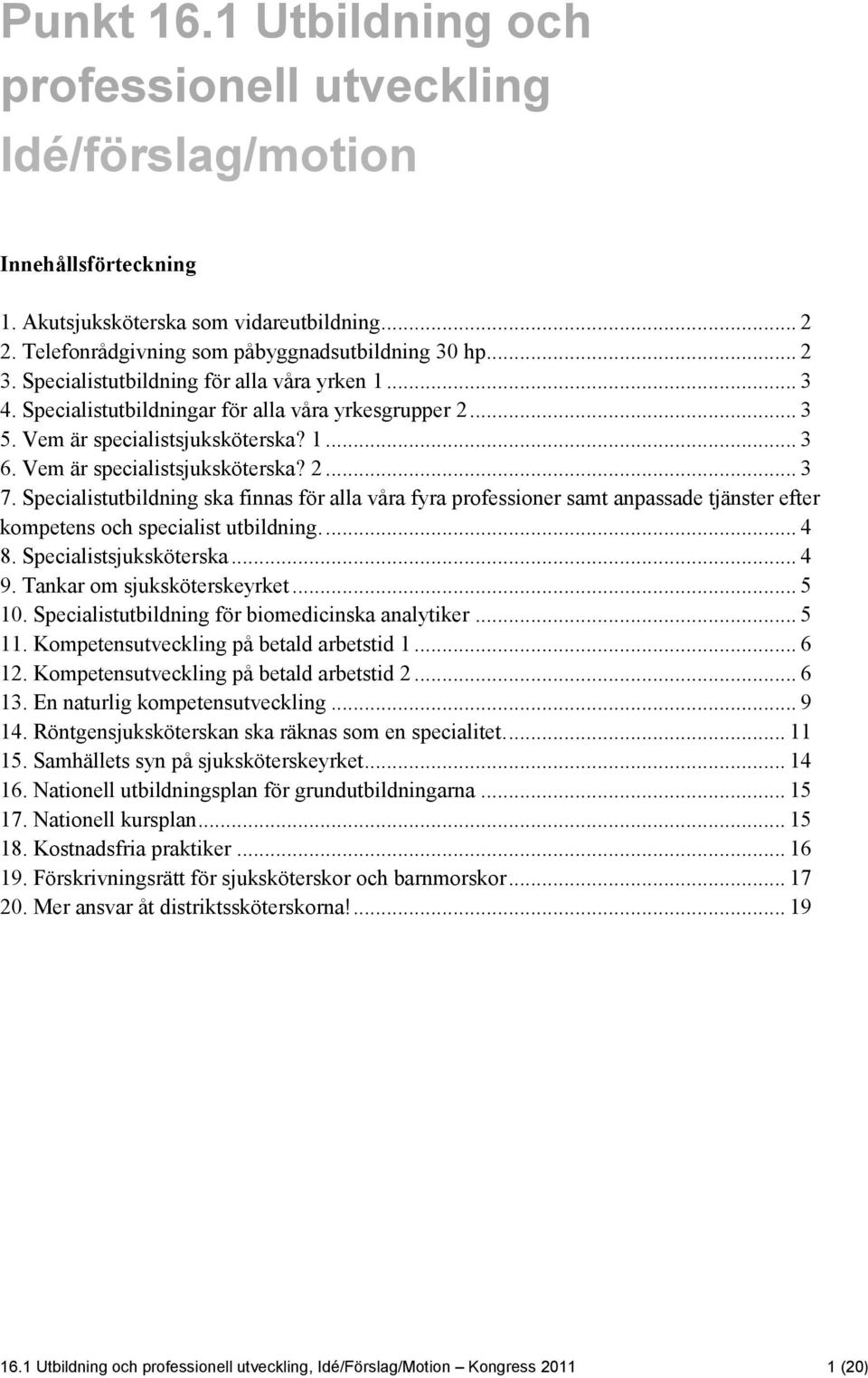 Specialistutbildning ska finnas för alla våra fyra professioner samt anpassade tjänster efter kompetens och specialist utbildning.... 4 8. Specialistsjuksköterska... 4 9. Tankar om sjuksköterskeyrket.