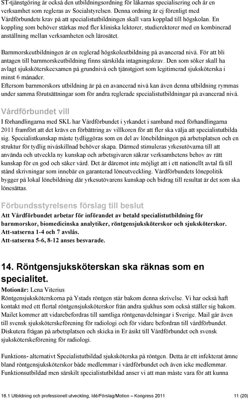 En koppling som behöver stärkas med fler kliniska lektorer, studierektorer med en kombinerad anställning mellan verksamheten och lärosätet.