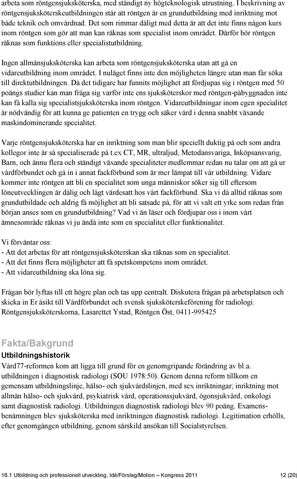 Det som rimmar dåligt med detta är att det inte finns någon kurs inom röntgen som gör att man kan räknas som specialist inom området.