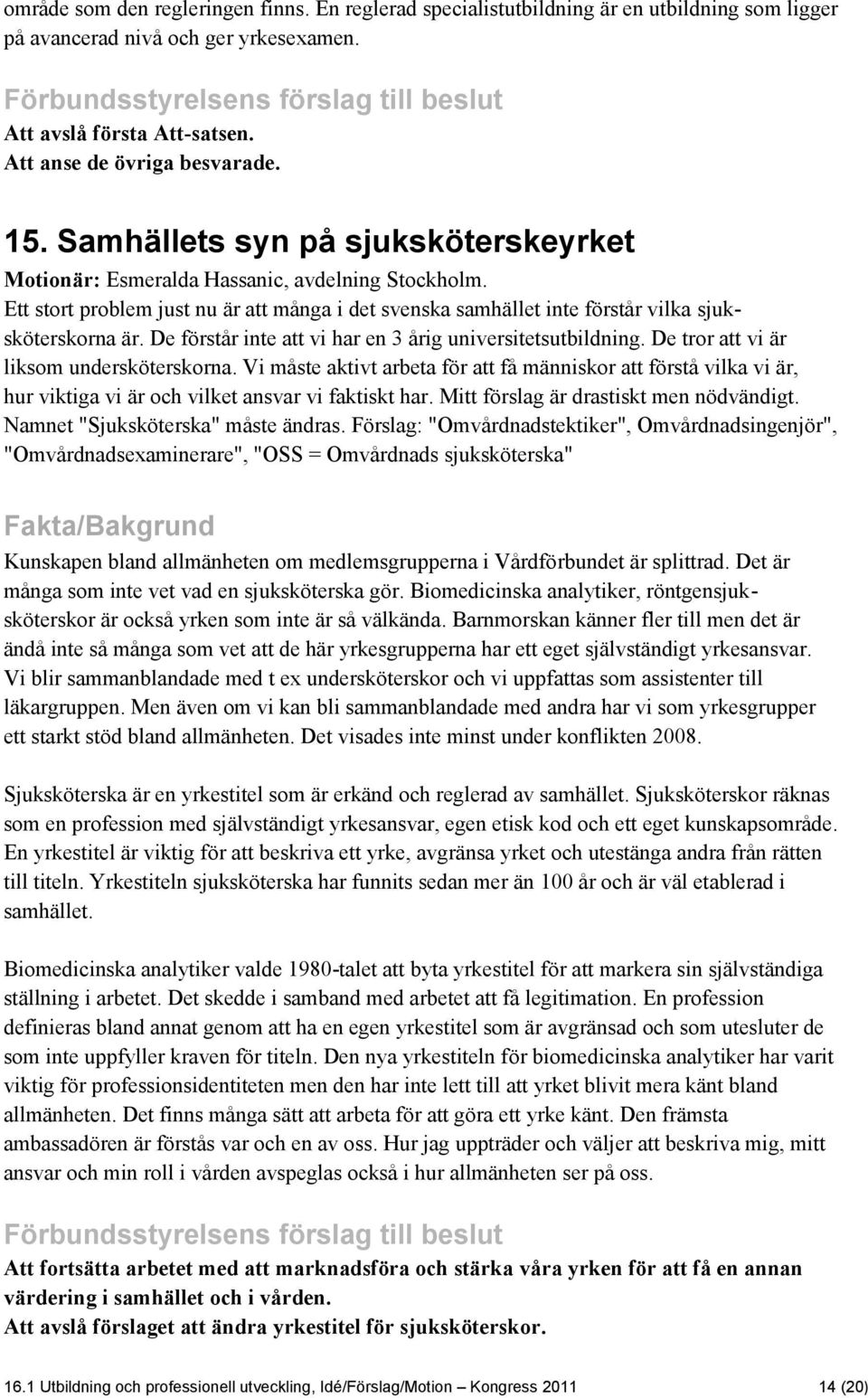 Ett stort problem just nu är att många i det svenska samhället inte förstår vilka sjuksköterskorna är. De förstår inte att vi har en 3 årig universitetsutbildning.