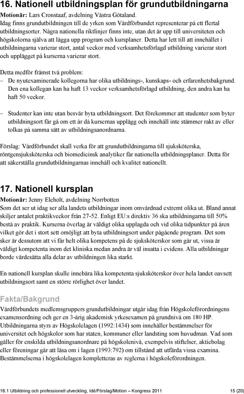 Några nationella riktlinjer finns inte, utan det är upp till universiteten och högskolorna själva att lägga upp program och kursplaner.