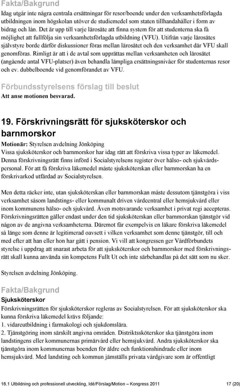 Utifrån varje lärosätes självstyre borde därför diskussioner föras mellan lärosätet och den verksamhet där VFU skall genomföras.