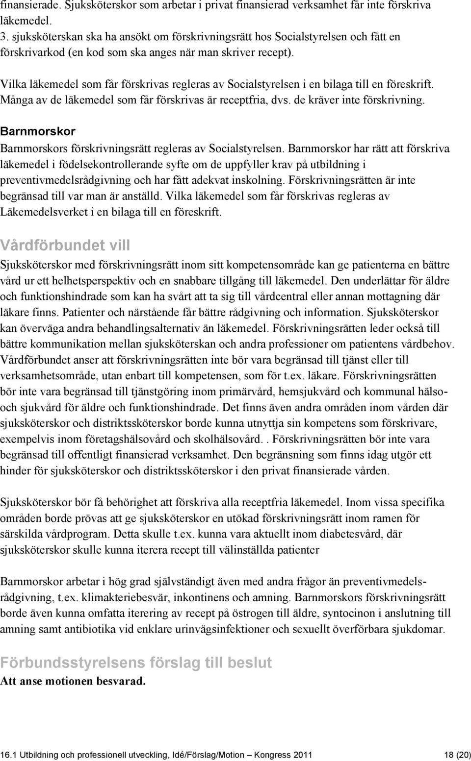 Vilka läkemedel som får förskrivas regleras av Socialstyrelsen i en bilaga till en föreskrift. Många av de läkemedel som får förskrivas är receptfria, dvs. de kräver inte förskrivning.