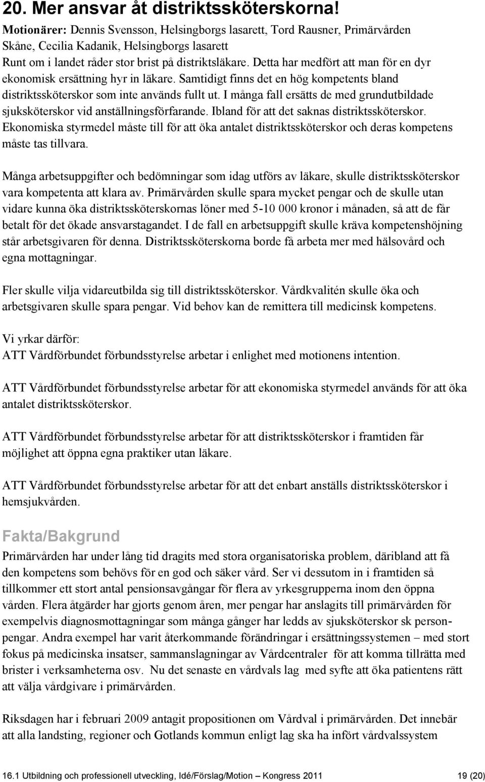 Detta har medfört att man för en dyr ekonomisk ersättning hyr in läkare. Samtidigt finns det en hög kompetents bland distriktssköterskor som inte används fullt ut.