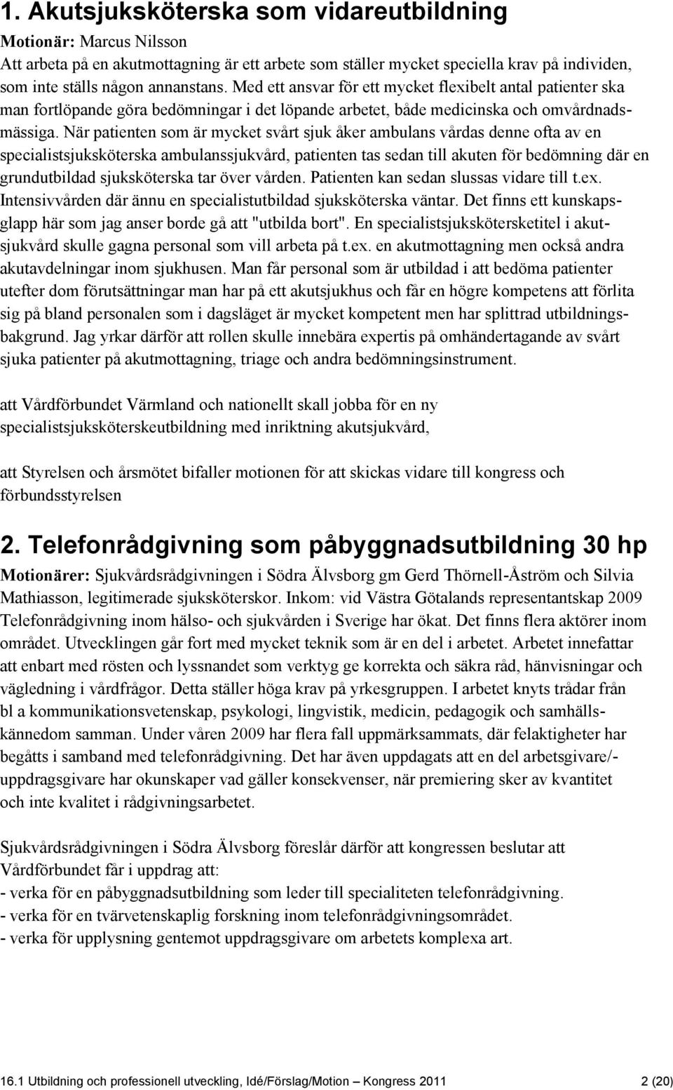 När patienten som är mycket svårt sjuk åker ambulans vårdas denne ofta av en specialistsjuksköterska ambulanssjukvård, patienten tas sedan till akuten för bedömning där en grundutbildad sjuksköterska