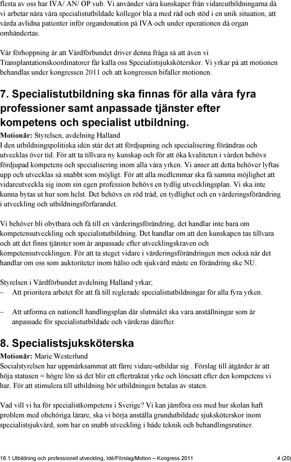 på IVA och under operationen då organ omhändertas. Vår förhoppning är att Vårdförbundet driver denna fråga så att även vi Transplantationskoordinatorer får kalla oss Specialistsjuksköterskor.