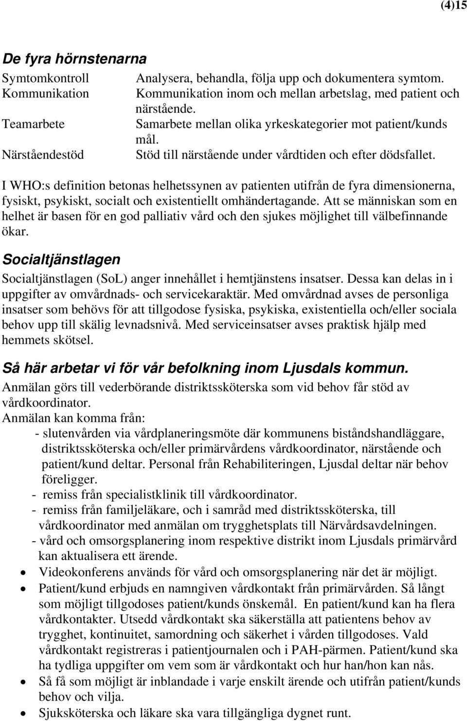 I WHO:s definition betonas helhetssynen av patienten utifrån de fyra dimensionerna, fysiskt, psykiskt, socialt och existentiellt omhändertagande.