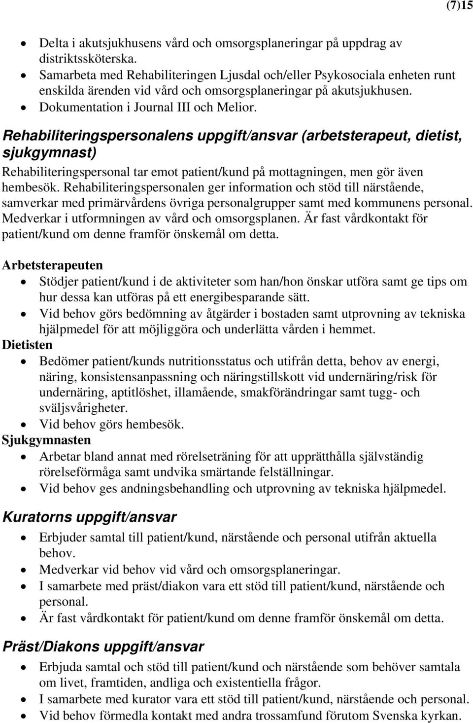 Rehabiliteringspersonalens uppgift/ansvar (arbetsterapeut, dietist, sjukgymnast) Rehabiliteringspersonal tar emot patient/kund på mottagningen, men gör även hembesök.