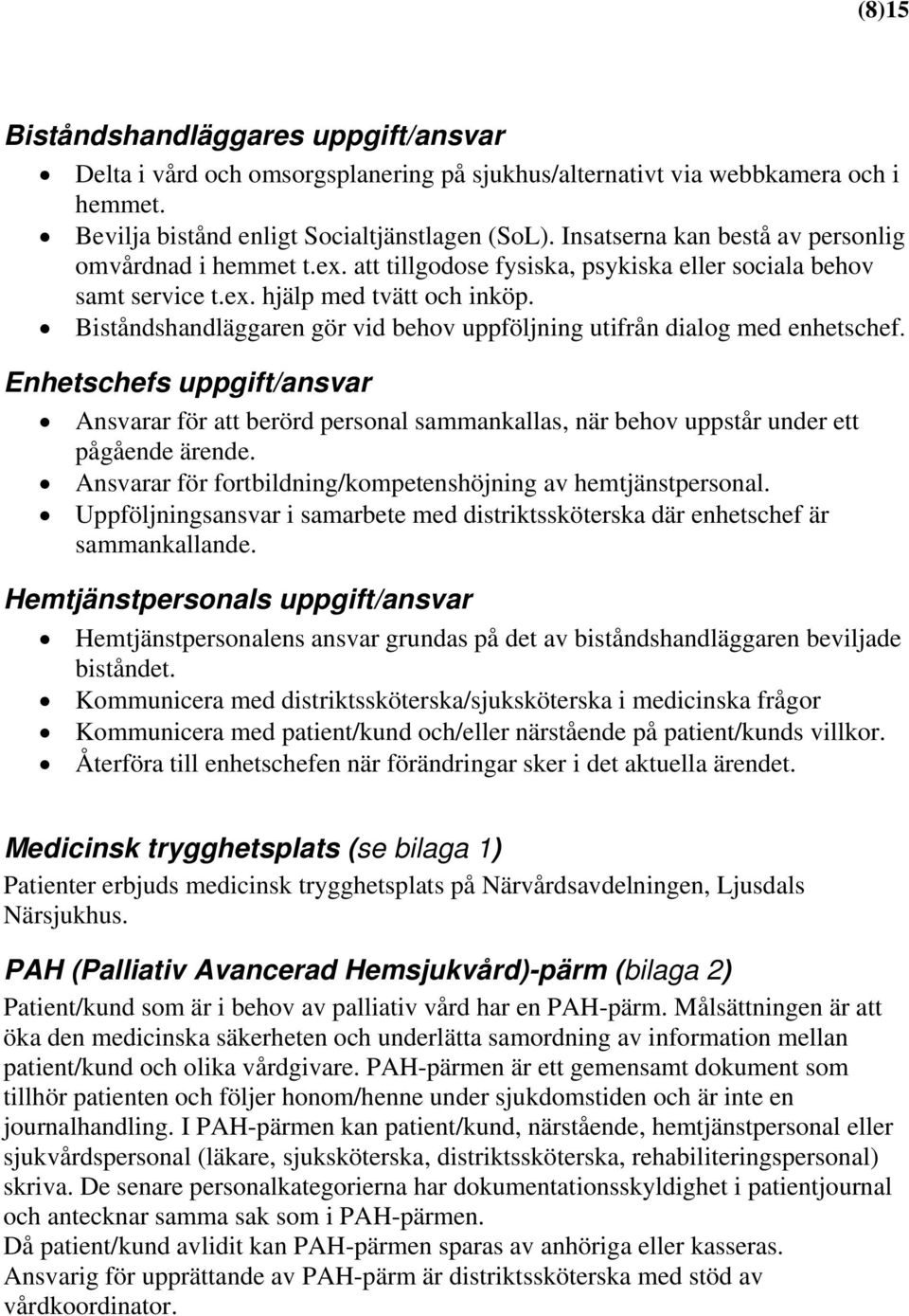 Biståndshandläggaren gör vid behov uppföljning utifrån dialog med enhetschef. Enhetschefs uppgift/ansvar Ansvarar för att berörd personal sammankallas, när behov uppstår under ett pågående ärende.