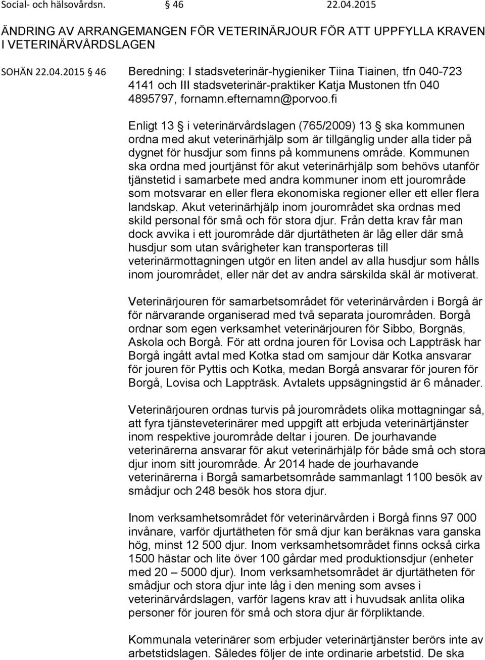 Kommunen ska ordna med jourtjänst för akut veterinärhjälp som behövs utanför tjänstetid i samarbete med andra kommuner inom ett jourområde som motsvarar en eller flera ekonomiska regioner eller ett