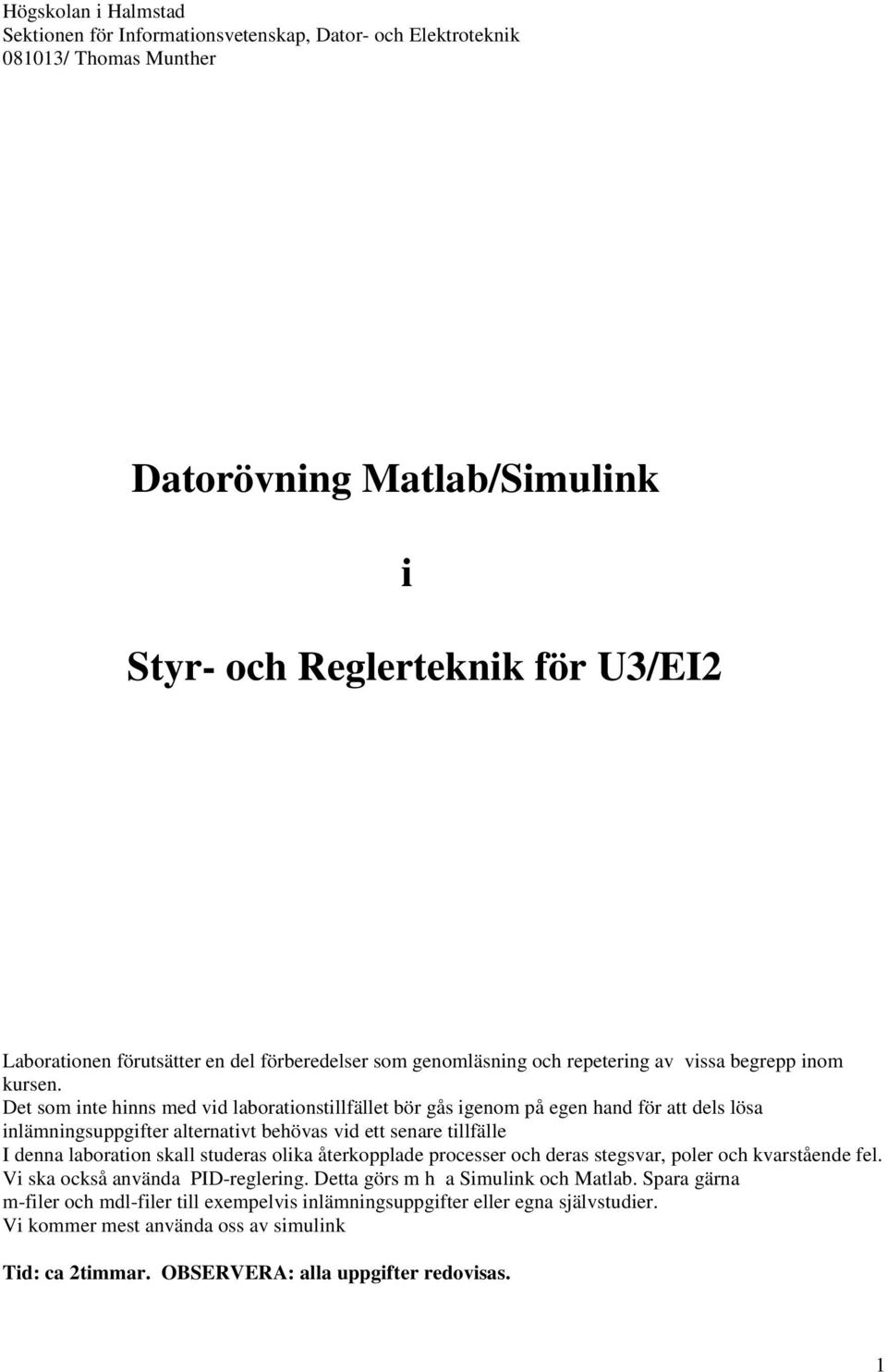 Det som inte hinns med vid laborationstillfället bör gås igenom på egen hand för att dels lösa inlämningsuppgifter alternativt behövas vid ett senare tillfälle I denna laboration skall studeras olika