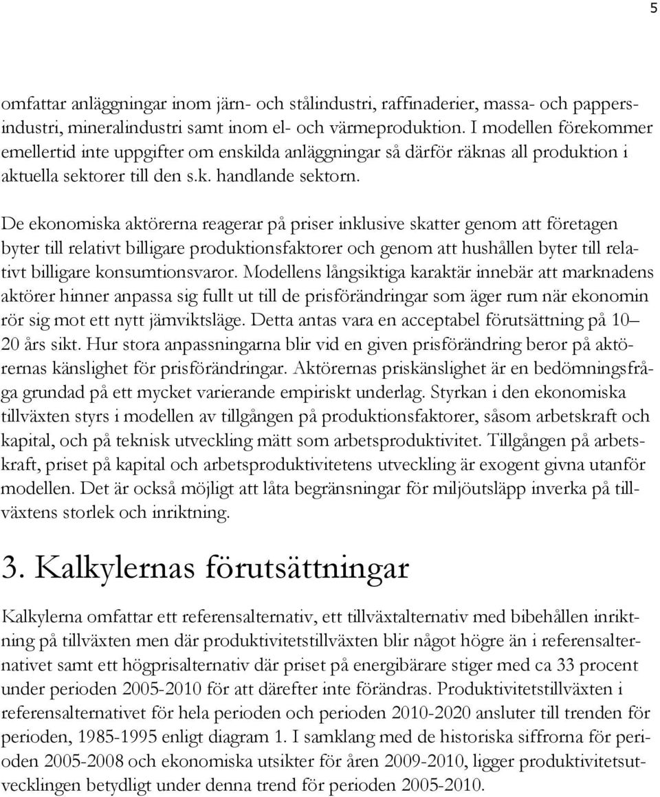 De ekonomiska aktörerna reagerar på priser inklusive skatter genom att företagen byter till relativt billigare produktionsfaktorer och genom att hushållen byter till relativt billigare