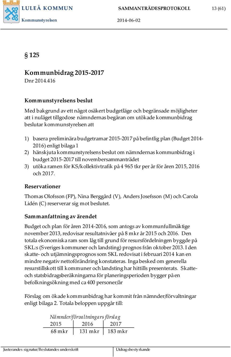 basera preliminära budgetramar 2015-2017 på befintlig plan (Budget 2014-2016) enligt bilaga 1 2) hänskjuta kommunstyrelsens beslut om nämndernas kommunbidrag i budget 2015-2017 till