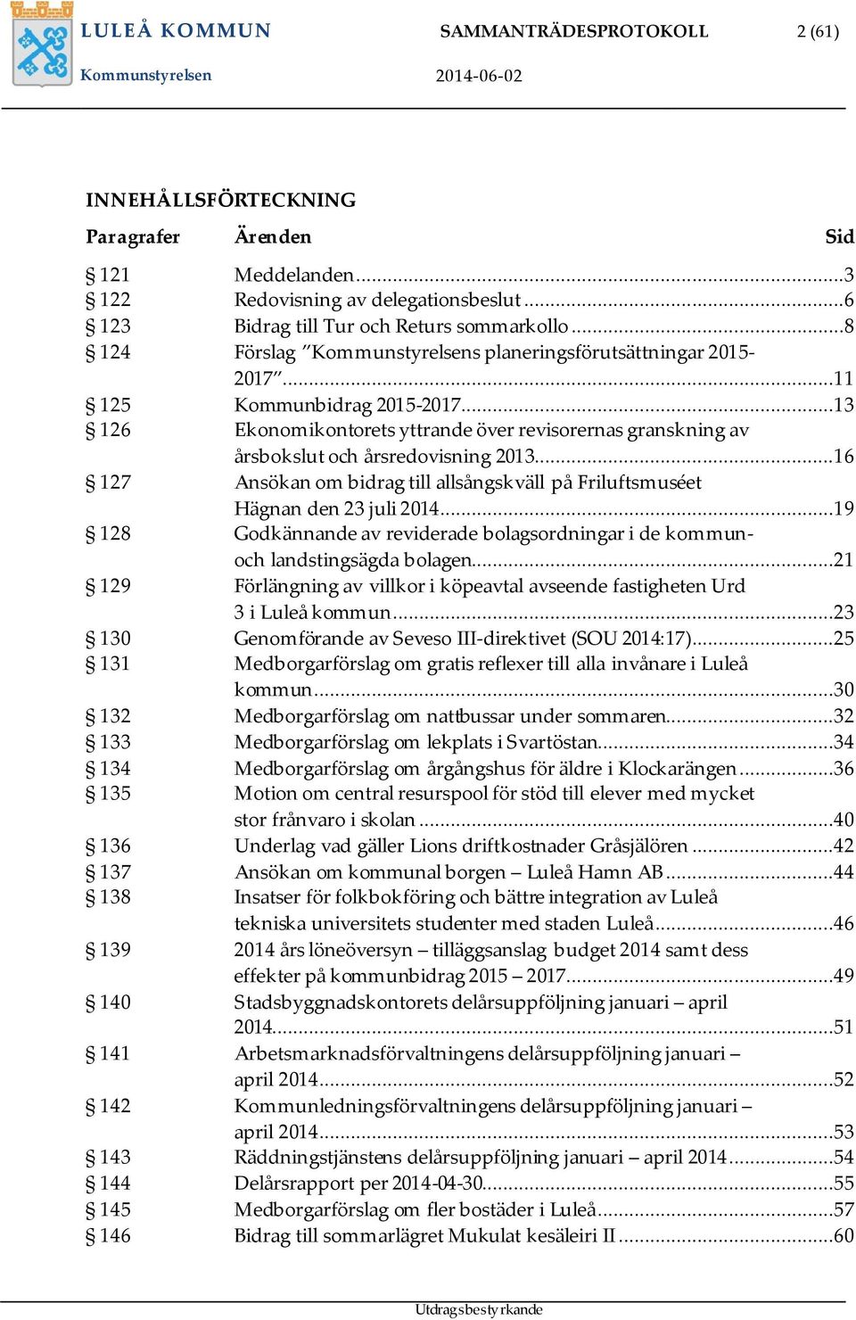 ..13 126 Ekonomikontorets yttrande över revisorernas granskning av årsbokslut och årsredovisning 2013...16 127 Ansökan om bidrag till allsångskväll på Friluftsmuséet Hägnan den 23 juli 2014.