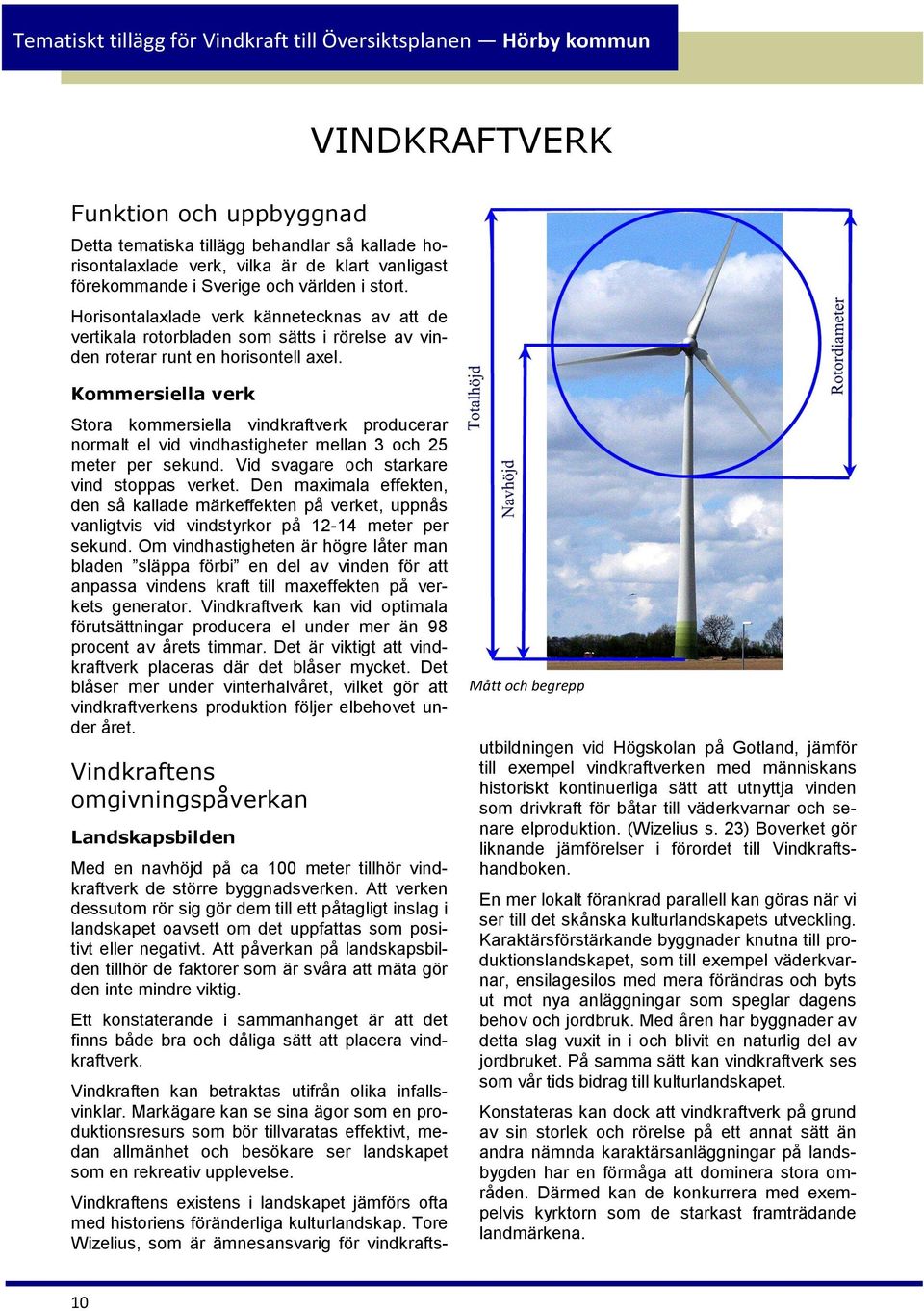 Kommersiella verk Stora kommersiella vindkraftverk producerar normalt el vid vindhastigheter mellan 3 och 25 meter per sekund. Vid svagare och starkare vind stoppas verket.