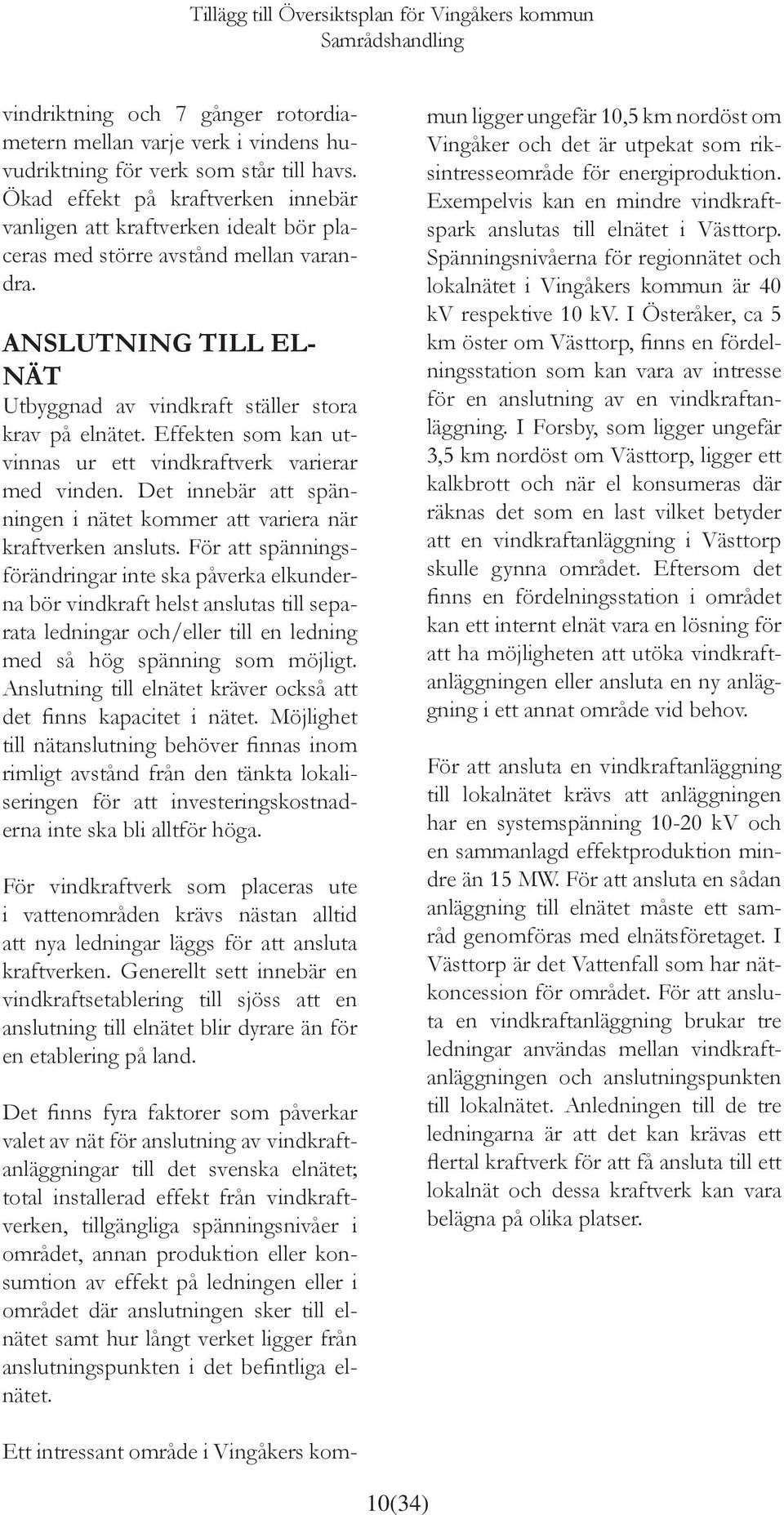Effekten som kan utvinnas ur ett vindkraftverk varierar med vinden. Det innebär att spänningen i nätet kommer att variera när kraftverken ansluts.