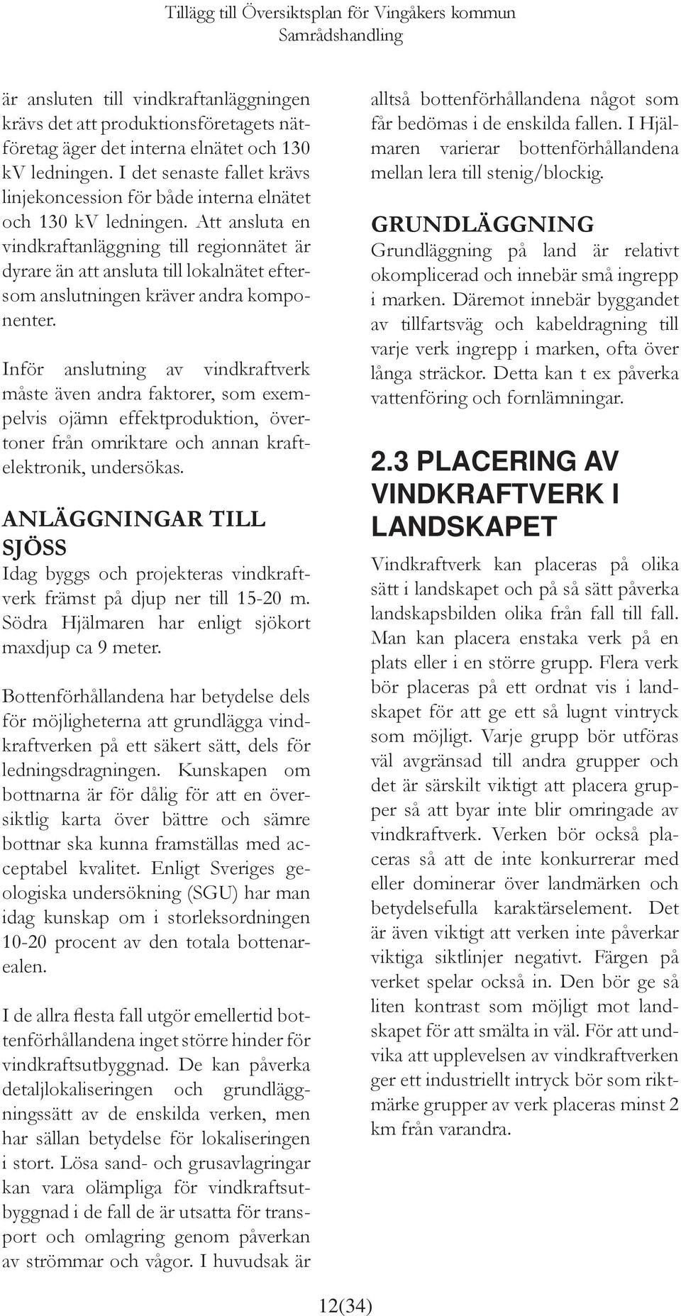 Att ansluta en vindkraftanläggning till regionnätet är dyrare än att ansluta till lokalnätet eftersom anslutningen kräver andra komponenter.