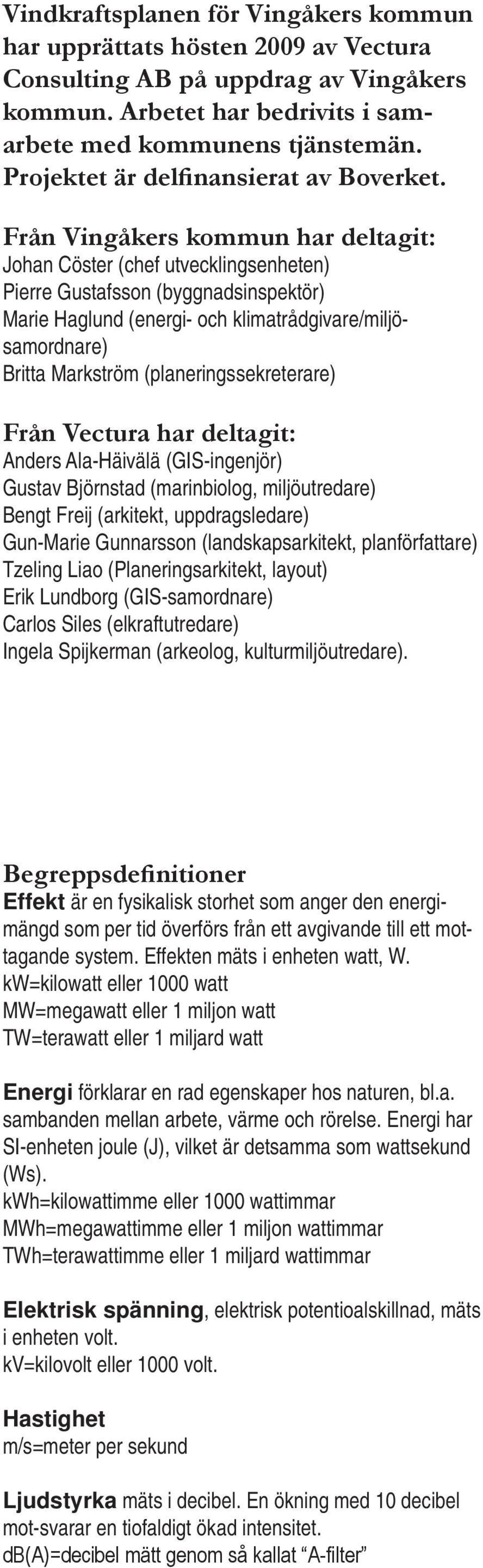 Från Vingåkers kommun har deltagit: Johan Cöster (chef utvecklingsenheten) Pierre Gustafsson (byggnadsinspektör) Marie Haglund (energi- och klimatrådgivare/miljösamordnare) Britta Markström
