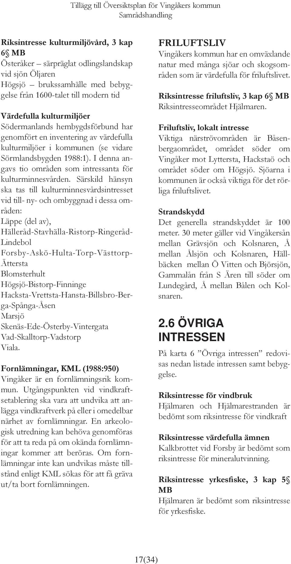 Särskild hänsyn ska tas till kulturminnesvårdsintresset vid till- ny- och ombyggnad i dessa områden: Läppe (del av), Hälleråd-Stavhälla-Ristorp-Ringeråd- Lindebol Forsby-Askö-Hulta-Torp-Västtorp-