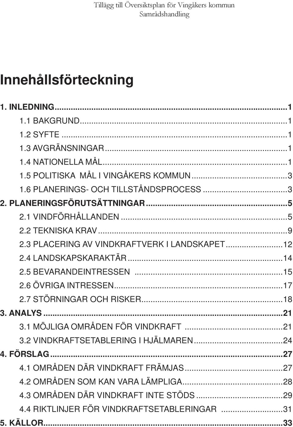 4 LANDSKAPSKARAKTÄR...14 2.5 BEVARANDEINTRESSEN...15 2.6 ÖVRIGA INTRESSEN...17 2.7 STÖRNINGAR OCH RISKER...18 3. ANALYS...21 3.1 MÖJLIGA OMRÅDEN FÖR VINDKRAFT...21 3.2 VINDKRAFTSETABLERING I HJÄLMAREN.