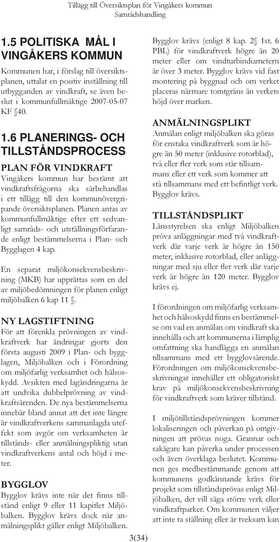 Planen antas av kommunfullmäktige efter ett sedvanligt samråds- och utställningsförfarande enligt bestämmelserna i Plan- och Bygglagen 4 kap.