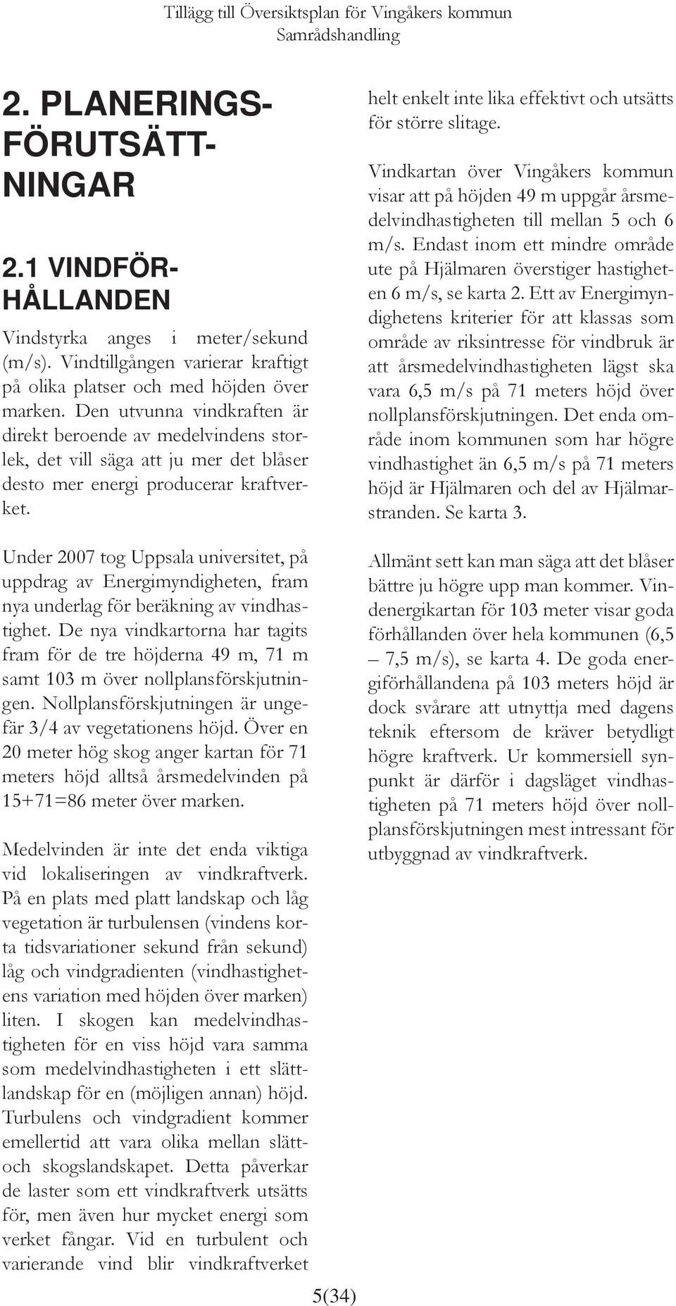 Under 2007 tog Uppsala universitet, på uppdrag av Energimyndigheten, fram nya underlag för beräkning av vindhastighet.