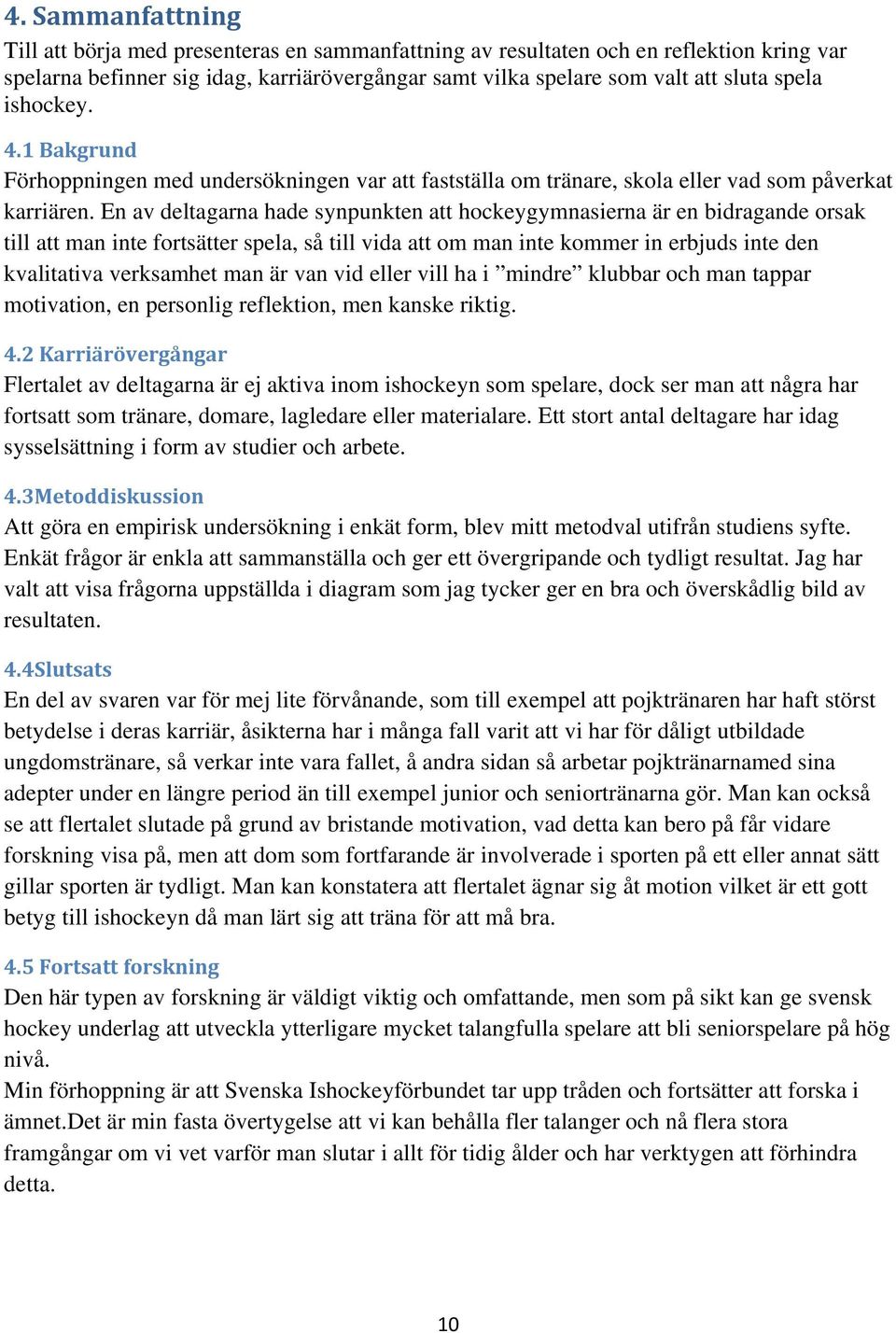 En av deltagarna hade synpunkten att hockeygymnasierna är en bidragande orsak till att man inte fortsätter spela, så till vida att om man inte kommer in erbjuds inte den kvalitativa verksamhet man är