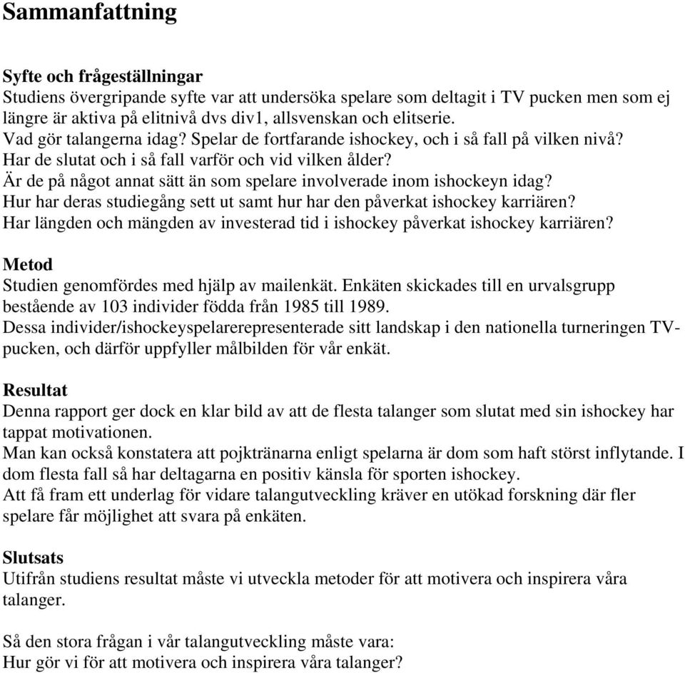 Är de på något annat sätt än som spelare involverade inom ishockeyn idag? Hur har deras studiegång sett ut samt hur har den påverkat ishockey karriären?