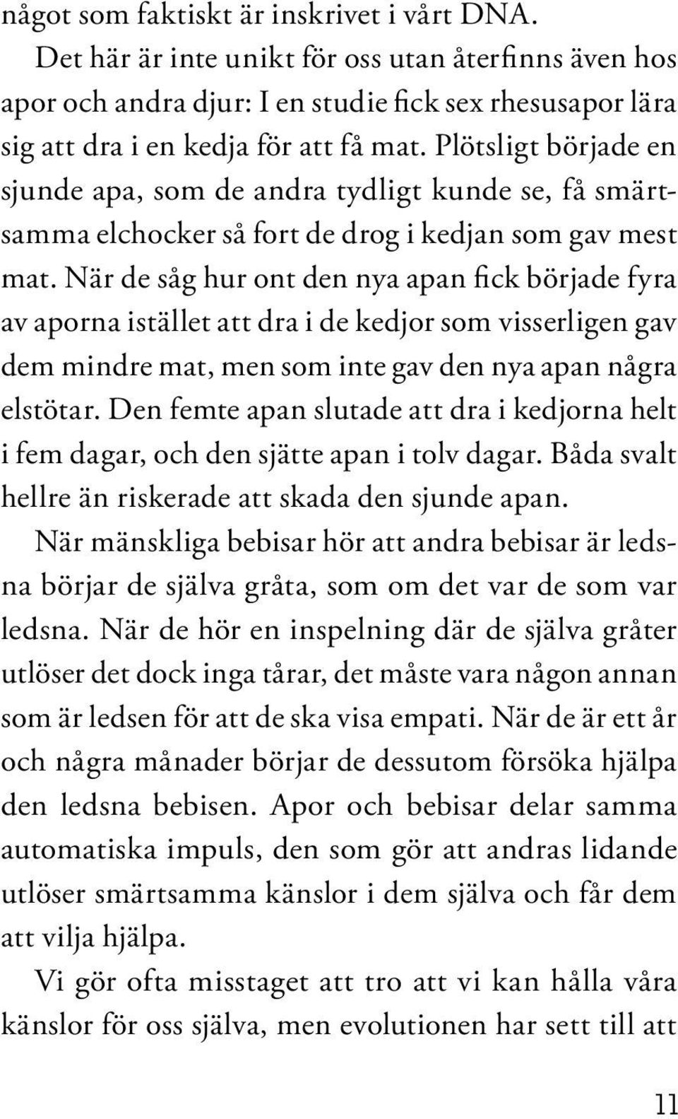 När de såg hur ont den nya apan fick började fyra av aporna istället att dra i de kedjor som visserligen gav dem mindre mat, men som inte gav den nya apan några elstötar.