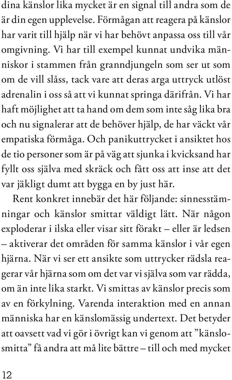 Vi har haft möjlighet att ta hand om dem som inte såg lika bra och nu signalerar att de behöver hjälp, de har väckt vår empatiska förmåga.