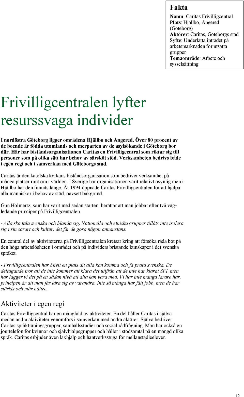 Över 80 procent av de boende är födda utomlands och merparten av de asylsökande i Göteborg bor där.