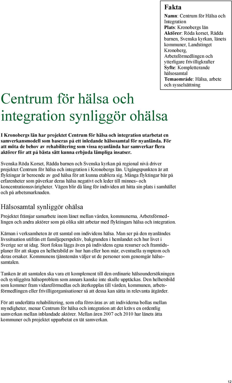 Svenska Röda Korset, Rädda barnen och Svenska kyrkan på regional nivå driver projektet Centrum för hälsa och integration i Kronobergs län.