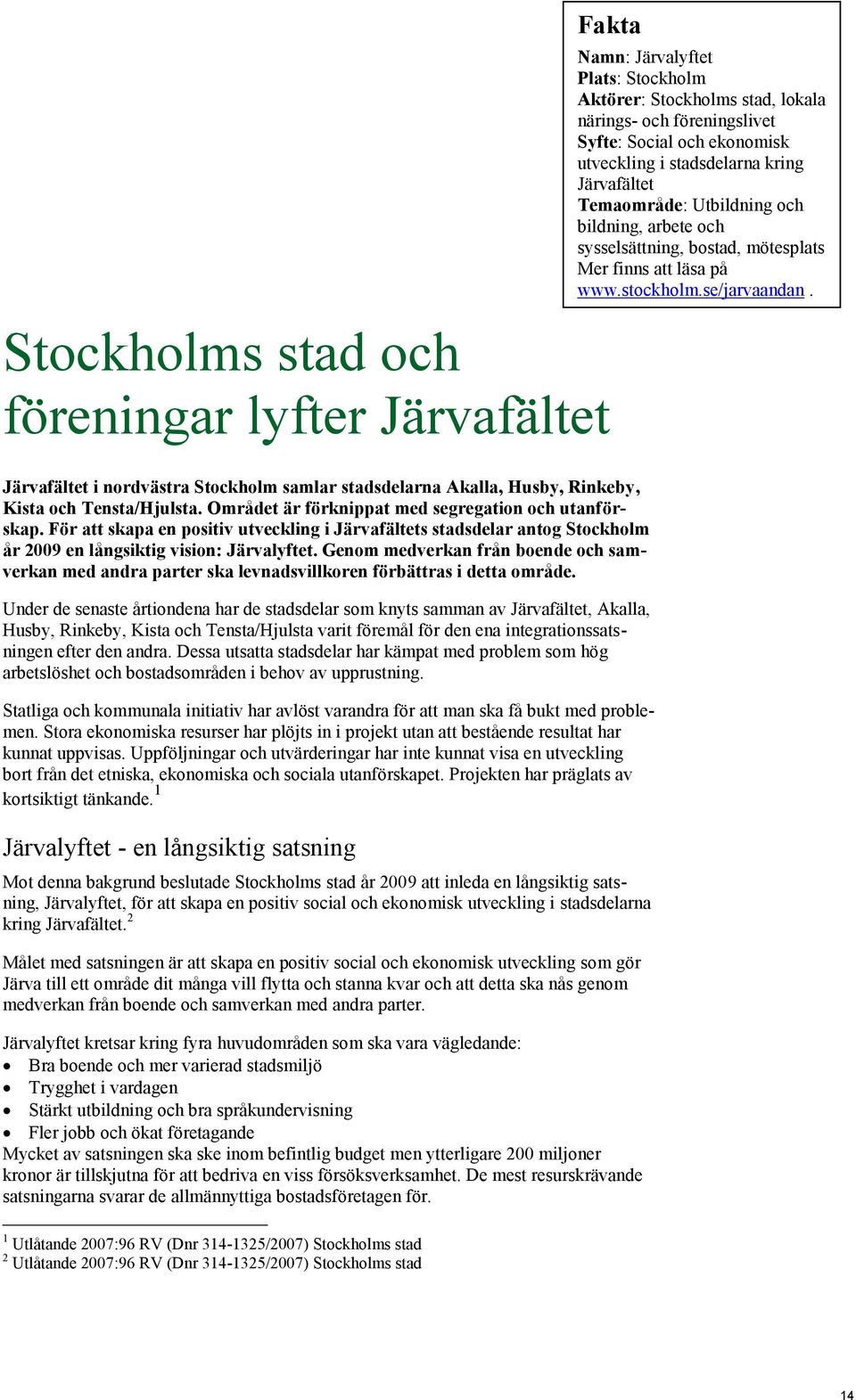 Järvafältet i nordvästra Stockholm samlar stadsdelarna Akalla, Husby, Rinkeby, Kista och Tensta/Hjulsta. Området är förknippat med segregation och utanförskap.