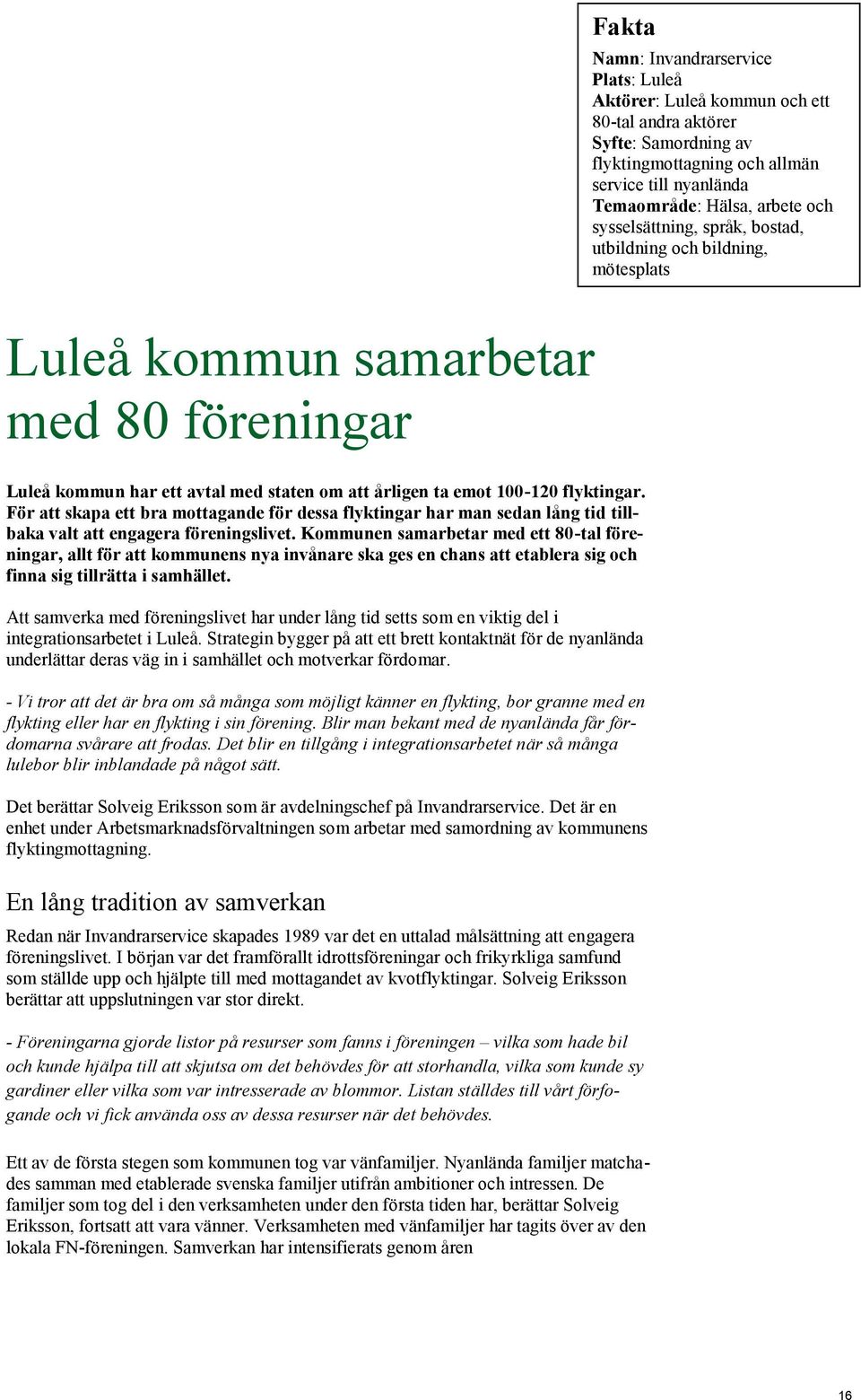 För att skapa ett bra mottagande för dessa flyktingar har man sedan lång tid tillbaka valt att engagera föreningslivet.